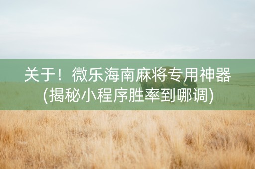关于！微乐海南麻将专用神器(揭秘小程序胜率到哪调)