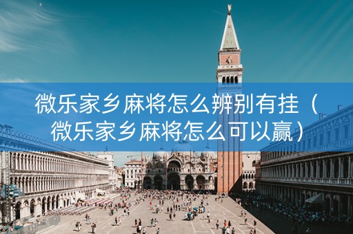 微乐家乡麻将怎么辨别有挂（微乐家乡麻将怎么可以赢）
