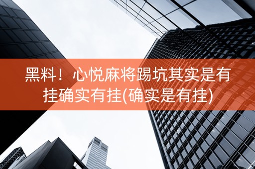 黑料！心悦麻将踢坑其实是有挂确实有挂(确实是有挂)