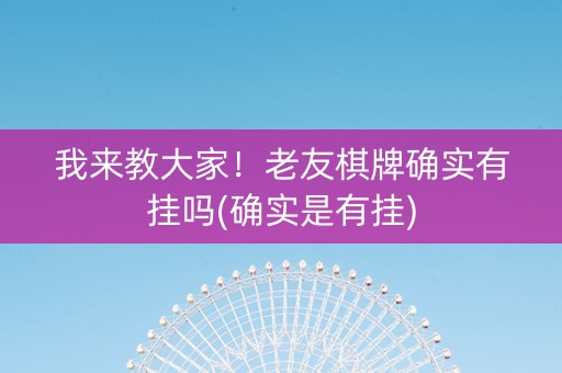 我来教大家！老友棋牌确实有挂吗(确实是有挂)