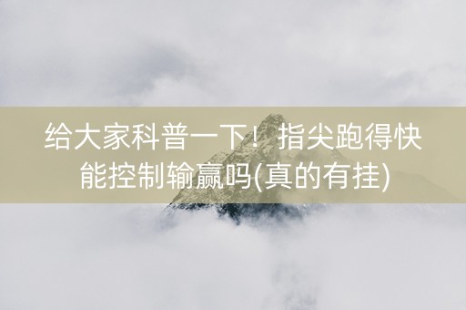 给大家科普一下！指尖跑得快能控制输赢吗(真的有挂)