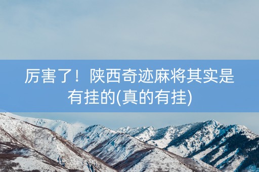 厉害了！陕西奇迹麻将其实是有挂的(真的有挂)