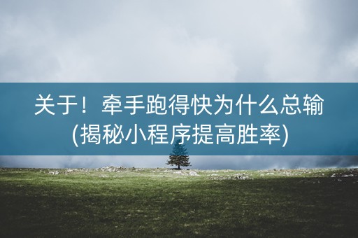 关于！牵手跑得快为什么总输(揭秘小程序提高胜率)