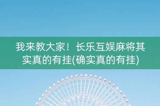 我来教大家！长乐互娱麻将其实真的有挂(确实真的有挂)