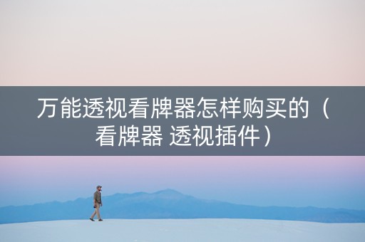 万能透视看牌器怎样购买的（看牌器 透视插件）