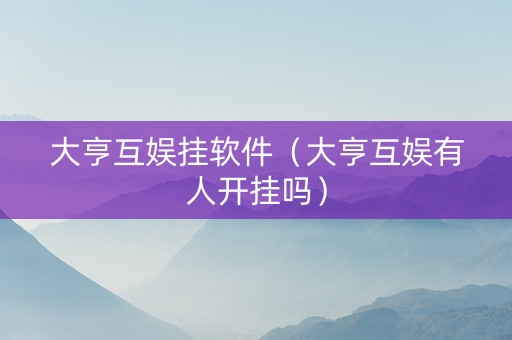 大亨互娱挂软件（大亨互娱有人开挂吗）