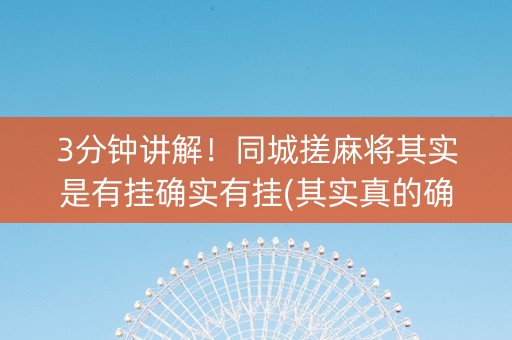 3分钟讲解！同城搓麻将其实是有挂确实有挂(其实真的确实有挂)