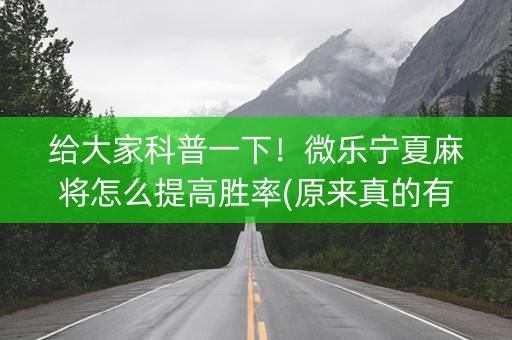 给大家科普一下！微乐宁夏麻将怎么提高胜率(原来真的有挂呢)