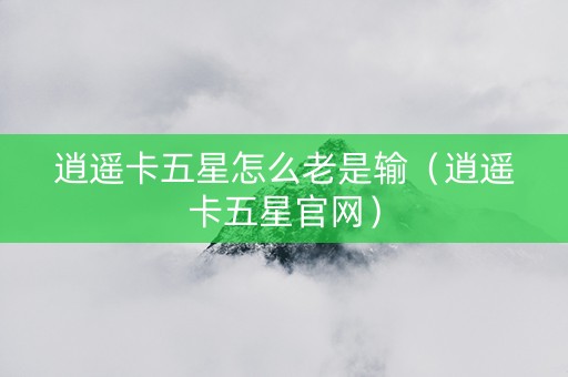 逍遥卡五星怎么老是输（逍遥卡五星官网）