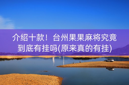 介绍十款！台州果果麻将究竟到底有挂吗(原来真的有挂)