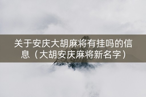 关于安庆大胡麻将有挂吗的信息（大胡安庆麻将新名字）