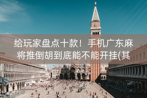 给玩家盘点十款！手机广东麻将推倒胡到底能不能开挂(其实确实有挂)