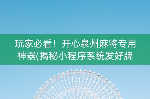 玩家必看！开心泉州麻将专用神器(揭秘小程序系统发好牌)