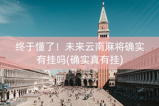 终于懂了！未来云南麻将确实有挂吗(确实真有挂)