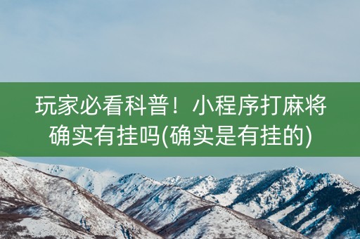 玩家必看科普！小程序打麻将确实有挂吗(确实是有挂的)