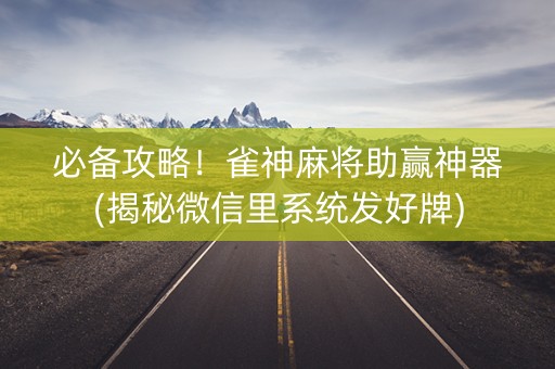 必备攻略！雀神麻将助赢神器(揭秘微信里系统发好牌)