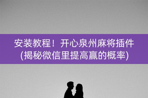 安装教程！开心泉州麻将插件(揭秘微信里提高赢的概率)