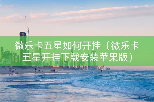 微乐卡五星如何开挂（微乐卡五星开挂下载安装苹果版）