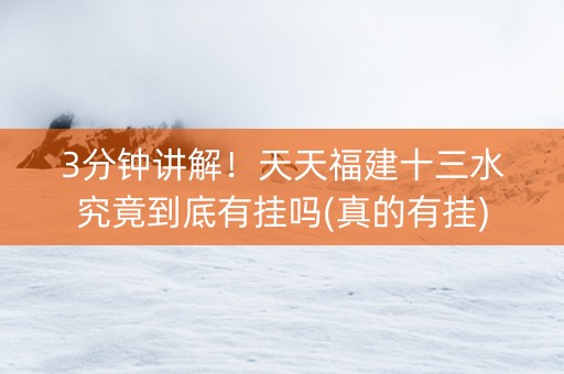 3分钟讲解！天天福建十三水究竟到底有挂吗(真的有挂)