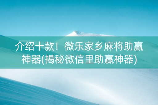 介绍十款！微乐家乡麻将助赢神器(揭秘微信里助赢神器)