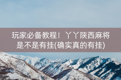 玩家必备教程！丫丫陕西麻将是不是有挂(确实真的有挂)