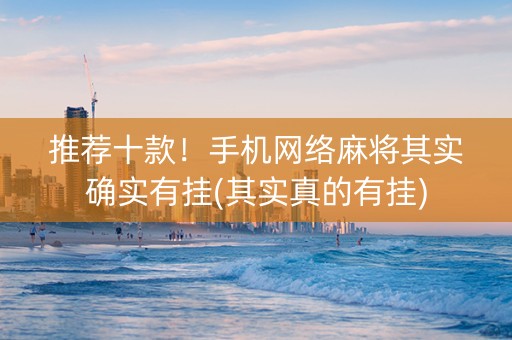 推荐十款！手机网络麻将其实确实有挂(其实真的有挂)