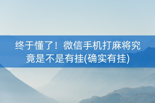 终于懂了！微信手机打麻将究竟是不是有挂(确实有挂)