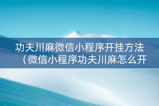 功夫川麻微信小程序开挂方法（微信小程序功夫川麻怎么开挂）