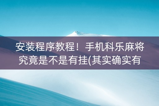 安装程序教程！手机科乐麻将究竟是不是有挂(其实确实有挂)