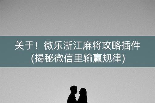 关于！微乐浙江麻将攻略插件(揭秘微信里输赢规律)