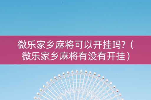 微乐家乡麻将可以开挂吗?（微乐家乡麻将有没有开挂）