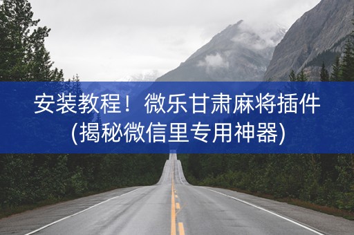 安装教程！微乐甘肃麻将插件(揭秘微信里专用神器)