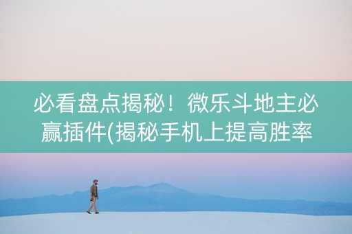 必看盘点揭秘！微乐斗地主必赢插件(揭秘手机上提高胜率)