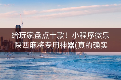 给玩家盘点十款！小程序微乐陕西麻将专用神器(真的确实是有挂)