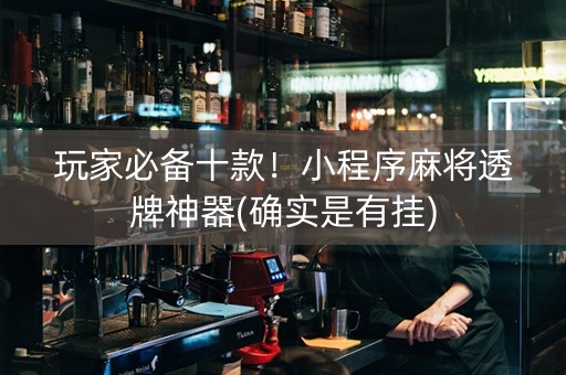 玩家必备十款！小程序麻将透牌神器(确实是有挂)
