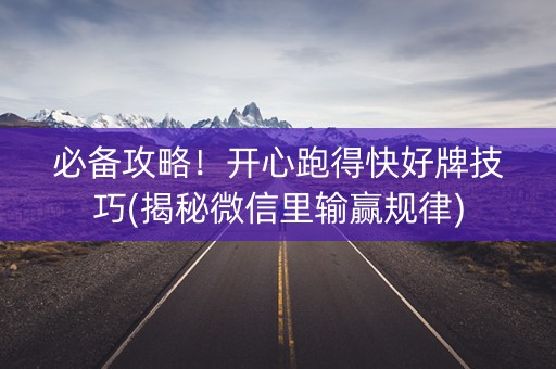 必备攻略！开心跑得快好牌技巧(揭秘微信里输赢规律)