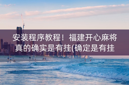 安装程序教程！福建开心麻将真的确实是有挂(确定是有挂)