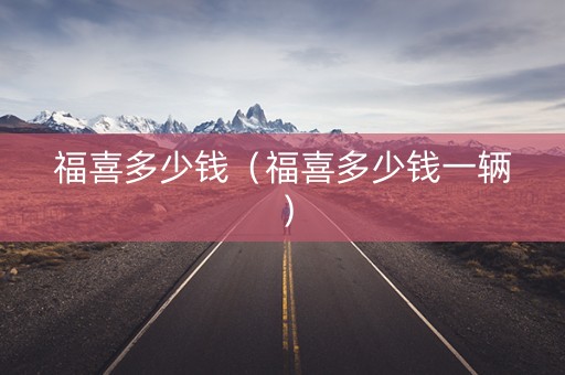 福喜多少钱（福喜多少钱一辆）