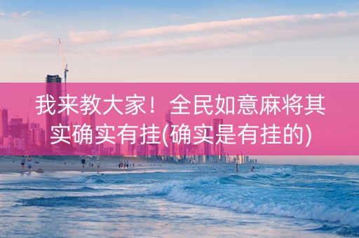 我来教大家！全民如意麻将其实确实有挂(确实是有挂的)