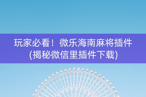玩家必看！微乐海南麻将插件(揭秘微信里插件下载)
