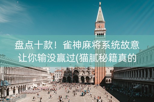 盘点十款！雀神麻将系统故意让你输没赢过(猫腻秘籍真的有挂)