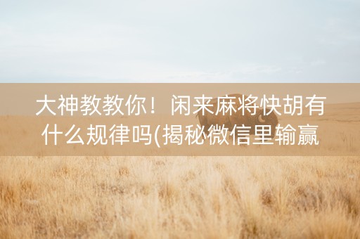 大神教教你！闲来麻将快胡有什么规律吗(揭秘微信里输赢技巧)