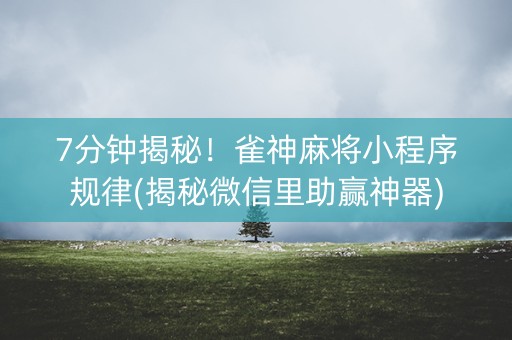 7分钟揭秘！雀神麻将小程序规律(揭秘微信里助赢神器)