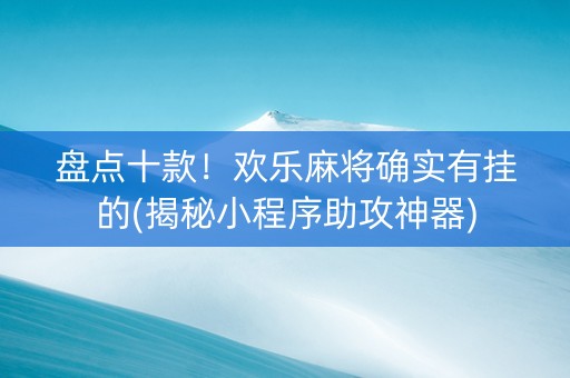 盘点十款！欢乐麻将确实有挂的(揭秘小程序助攻神器)