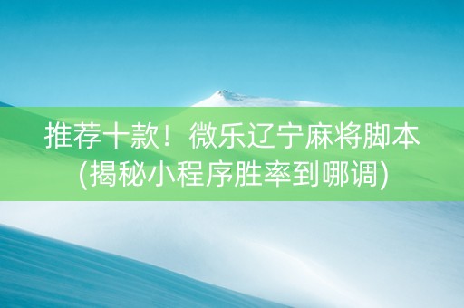 推荐十款！微乐辽宁麻将脚本(揭秘小程序胜率到哪调)