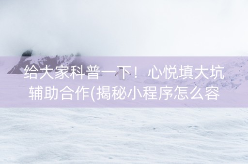 给大家科普一下！心悦填大坑辅助合作(揭秘小程序怎么容易赢)