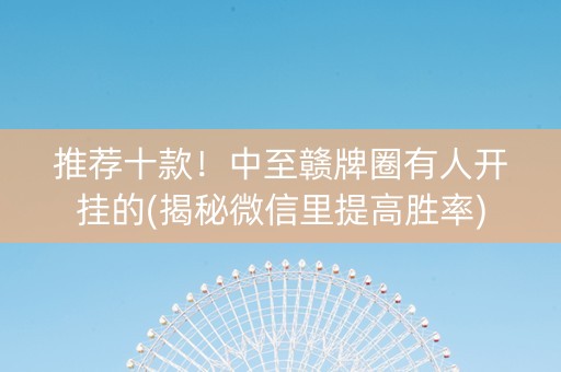 推荐十款！中至赣牌圈有人开挂的(揭秘微信里提高胜率)