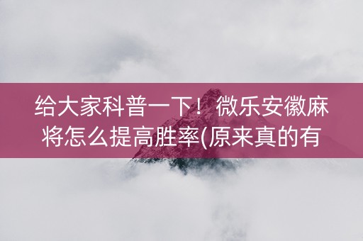 给大家科普一下！微乐安徽麻将怎么提高胜率(原来真的有挂呢)