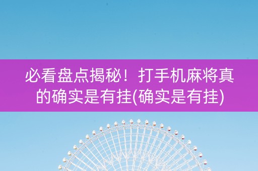 必看盘点揭秘！打手机麻将真的确实是有挂(确实是有挂)