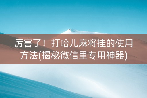 厉害了！打哈儿麻将挂的使用方法(揭秘微信里专用神器)